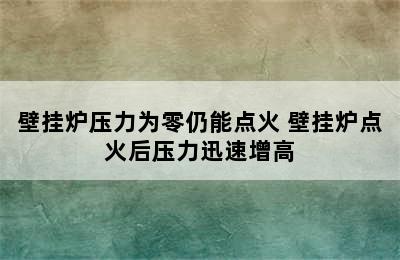 壁挂炉压力为零仍能点火 壁挂炉点火后压力迅速增高